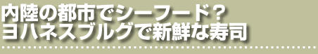 内陸の都市でシーフード？ヨハネスブルグで新鮮な寿司